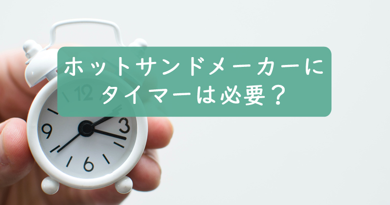 ホットサンドメーカーにタイマーは必要？